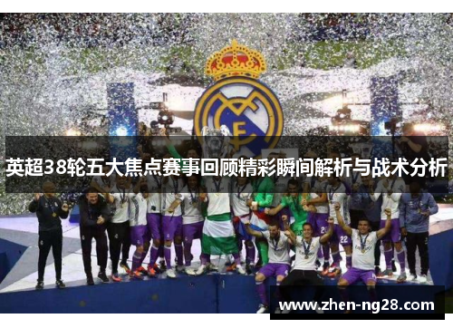 英超38轮五大焦点赛事回顾精彩瞬间解析与战术分析 英超38轮五大焦点赛事回顾精彩瞬间解析与战术分析