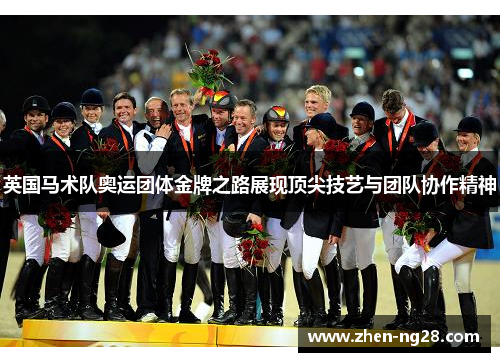 英国马术队奥运团体金牌之路展现顶尖技艺与团队协作精神 英国马术队奥运团体金牌之路展现顶尖技艺与团队协作精神
