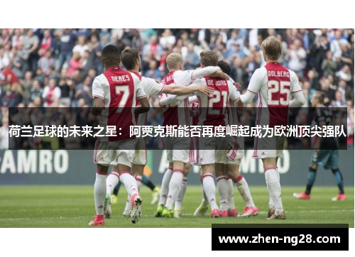 荷兰足球的未来之星：阿贾克斯能否再度崛起成为欧洲顶尖强队