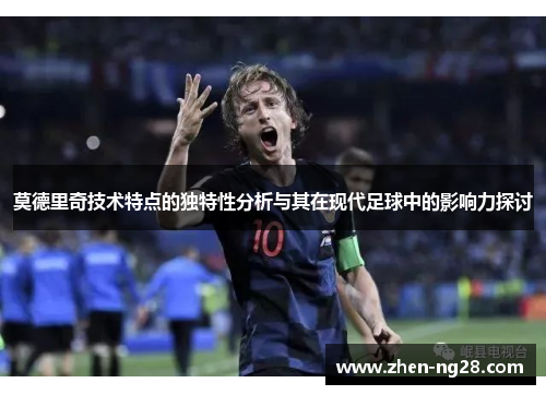莫德里奇技术特点的独特性分析与其在现代足球中的影响力探讨 莫德里奇技术特点的独特性分析与其在现代足球中的影响力探讨