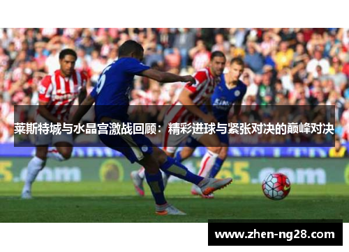 莱斯特城与水晶宫激战回顾:精彩进球与紧张对决的巅峰对决 莱斯特城与水晶宫激战回顾:精彩进球与紧张对决的巅峰对决
