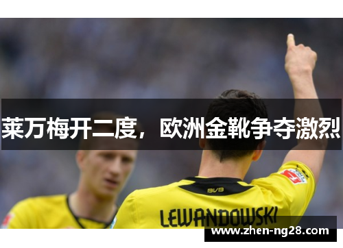 莱万梅开二度,欧洲金靴争夺激烈 莱万梅开二度,欧洲金靴争夺激烈