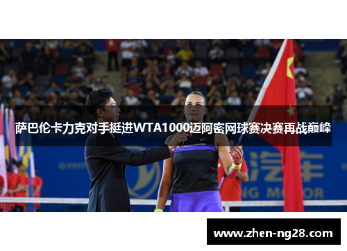萨巴伦卡力克对手挺进WTA1000迈阿密网球赛决赛再战巅峰