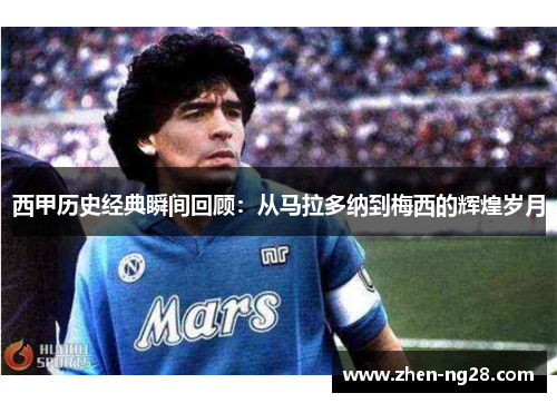 西甲历史经典瞬间回顾:从马拉多纳到梅西的辉煌岁月 西甲历史经典瞬间回顾:从马拉多纳到梅西的辉煌岁月
