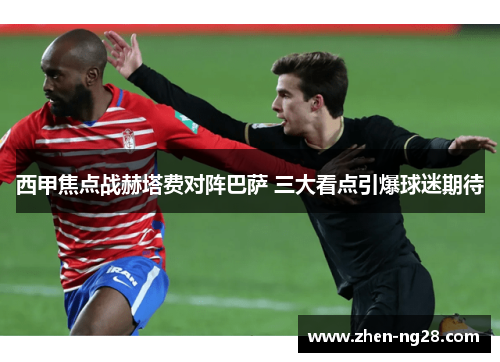 西甲焦点战赫塔费对阵巴萨 三大看点引爆球迷期待 西甲焦点战赫塔费对阵巴萨 三大看点引爆球迷期待