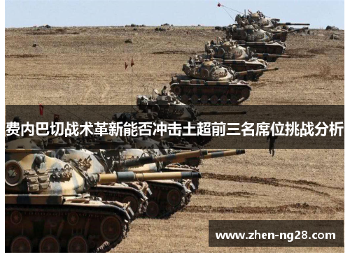 费内巴切战术革新能否冲击土超前三名席位挑战分析 费内巴切战术革新能否冲击土超前三名席位挑战分析