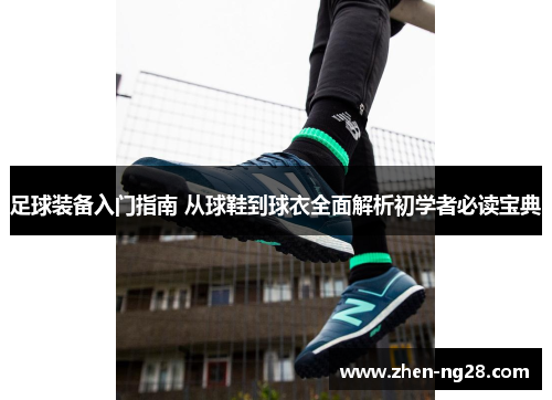 足球装备入门指南 从球鞋到球衣全面解析初学者必读宝典 足球装备入门指南 从球鞋到球衣全面解析初学者必读宝典