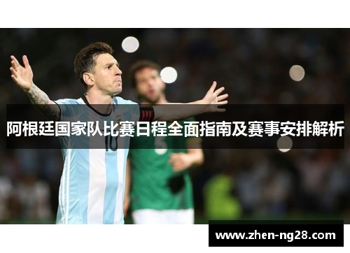 阿根廷国家队比赛日程全面指南及赛事安排解析 阿根廷国家队比赛日程全面指南及赛事安排解析