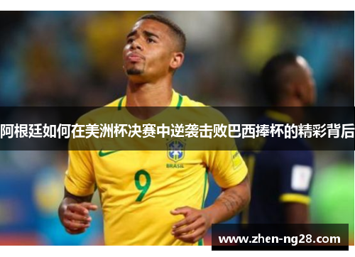 阿根廷如何在美洲杯决赛中逆袭击败巴西捧杯的精彩背后 阿根廷如何在美洲杯决赛中逆袭击败巴西捧杯的精彩背后
