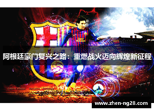 阿根廷豪门复兴之路:重燃战火迈向辉煌新征程 阿根廷豪门复兴之路:重燃战火迈向辉煌新征程