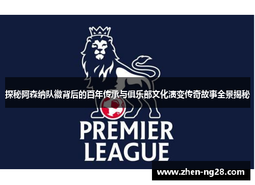 探秘阿森纳队徽背后的百年传承与俱乐部文化演变传奇故事全景揭秘 探秘阿森纳队徽背后的百年传承与俱乐部文化演变传奇故事全景揭秘