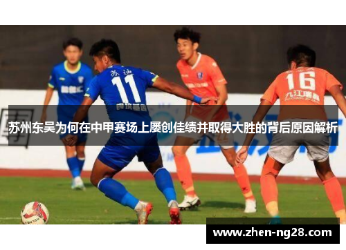 苏州东吴为何在中甲赛场上屡创佳绩并取得大胜的背后原因解析 苏州东吴为何在中甲赛场上屡创佳绩并取得大胜的背后原因解析