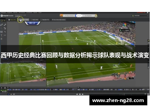 西甲历史经典比赛回顾与数据分析揭示球队表现与战术演变 西甲历史经典比赛回顾与数据分析揭示球队表现与战术演变
