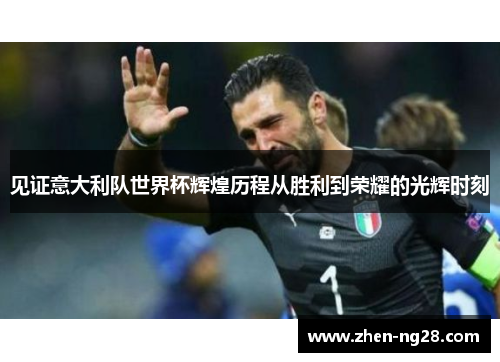 见证意大利队世界杯辉煌历程从胜利到荣耀的光辉时刻 见证意大利队世界杯辉煌历程从胜利到荣耀的光辉时刻
