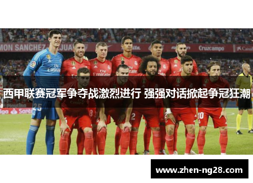 西甲联赛冠军争夺战激烈进行 强强对话掀起争冠狂潮 西甲联赛冠军争夺战激烈进行 强强对话掀起争冠狂潮