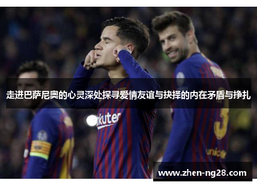 走进巴萨尼奥的心灵深处探寻爱情友谊与抉择的内在矛盾与挣扎 走进巴萨尼奥的心灵深处探寻爱情友谊与抉择的内在矛盾与挣扎