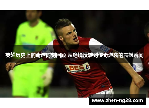 英超历史上的奇迹时刻回顾 从绝境反转到传奇逆袭的震撼瞬间 英超历史上的奇迹时刻回顾 从绝境反转到传奇逆袭的震撼瞬间