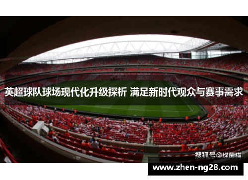 英超球队球场现代化升级探析 满足新时代观众与赛事需求 英超球队球场现代化升级探析 满足新时代观众与赛事需求
