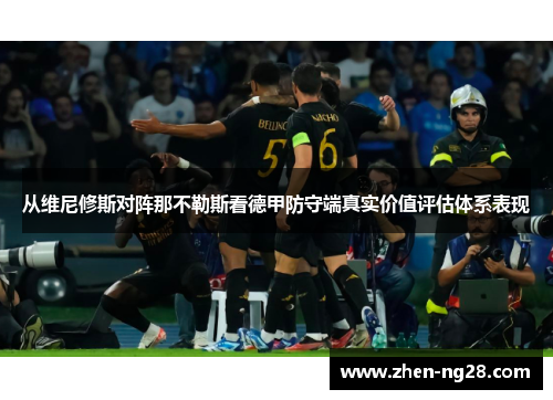 从维尼修斯对阵那不勒斯看德甲防守端真实价值评估体系表现