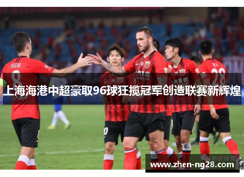 上海海港中超豪取96球狂揽冠军创造联赛新辉煌