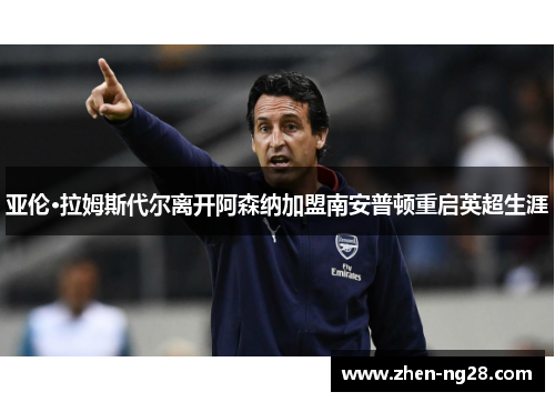 亚伦·拉姆斯代尔离开阿森纳加盟南安普顿重启英超生涯