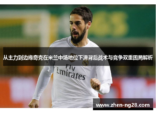 从主力到边缘奇克在米兰中场地位下滑背后战术与竞争双重困局解析