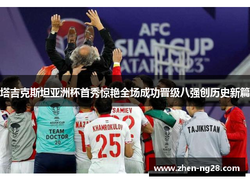 塔吉克斯坦亚洲杯首秀惊艳全场成功晋级八强创历史新篇 塔吉克斯坦亚洲杯首秀惊艳全场成功晋级八强创历史新篇