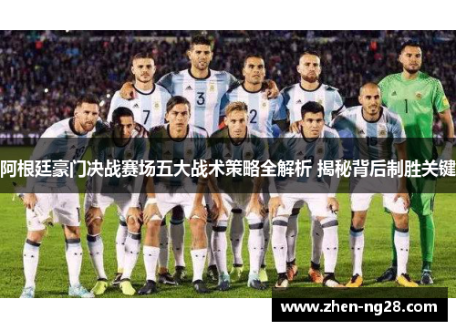 阿根廷豪门决战赛场五大战术策略全解析 揭秘背后制胜关键