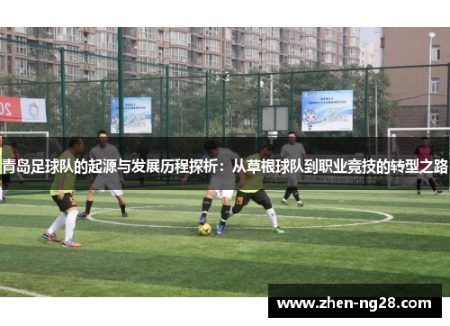 青岛足球队的起源与发展历程探析:从草根球队到职业竞技的转型之路 青岛足球队的起源与发展历程探析:从草根球队到职业竞技的转型之路