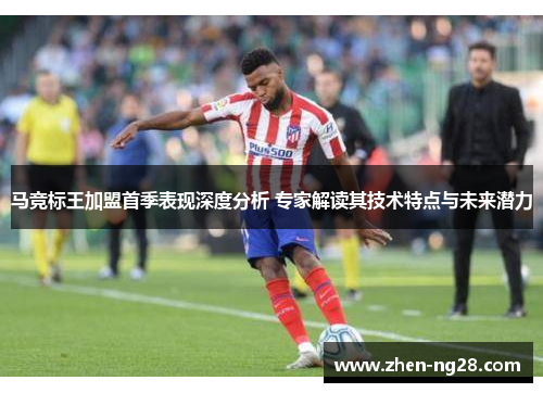 马竞标王加盟首季表现深度分析 专家解读其技术特点与未来潜力 马竞标王加盟首季表现深度分析 专家解读其技术特点与未来潜力
