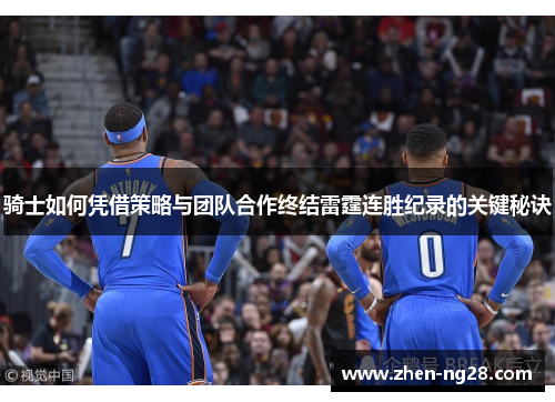 骑士如何凭借策略与团队合作终结雷霆连胜纪录的关键秘诀 骑士如何凭借策略与团队合作终结雷霆连胜纪录的关键秘诀