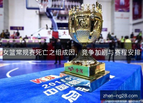 女篮常规赛死亡之组成因,竞争加剧与赛程安排 女篮常规赛死亡之组成因,竞争加剧与赛程安排