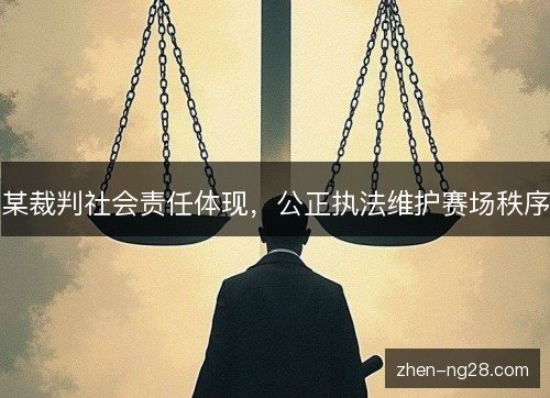 某裁判社会责任体现,公正执法维护赛场秩序 某裁判社会责任体现,公正执法维护赛场秩序